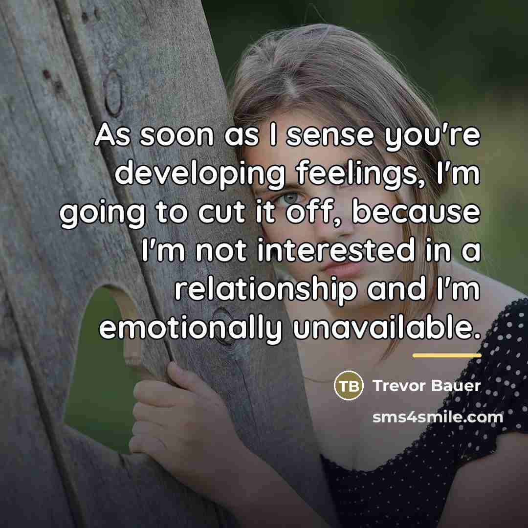 “As soon as I sense you're developing feelings, I'm going…” quote by Trevor Bauer