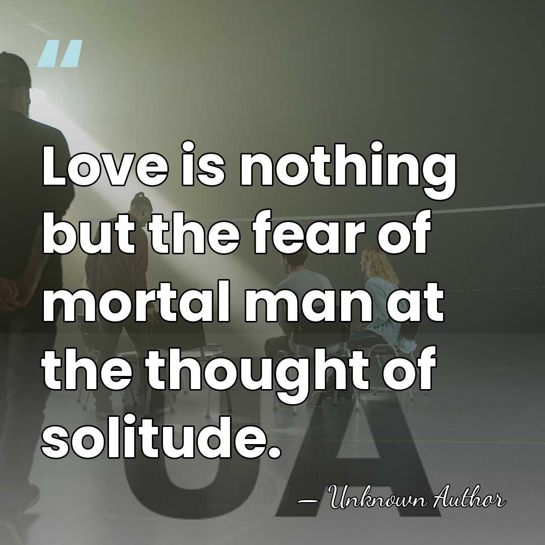 Love is nothing but the fear of mortal man at the thought&hellip; - Unknown Author