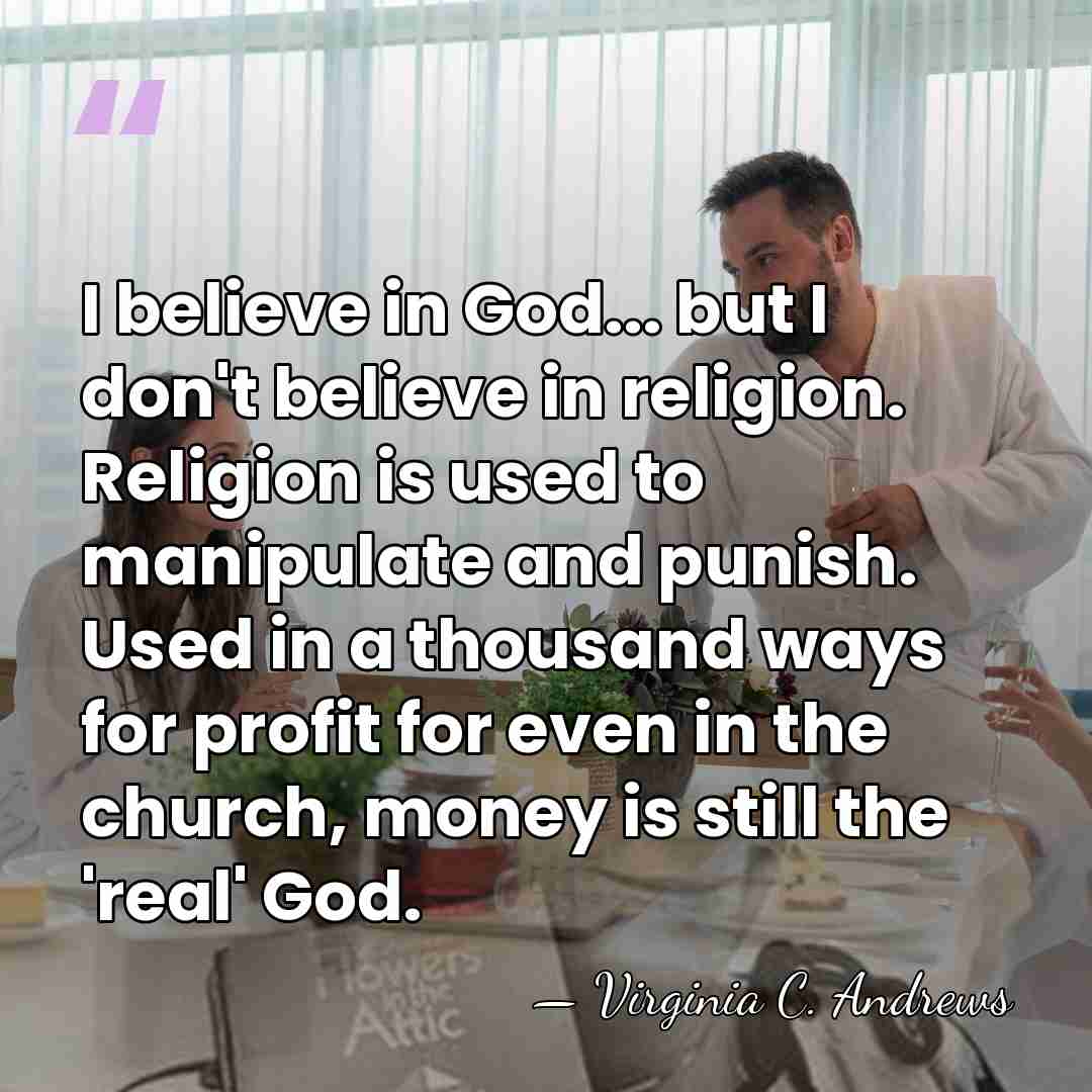 I believe in God... but I don't believe in religion. Religion is&hellip; - Virginia C. Andrews