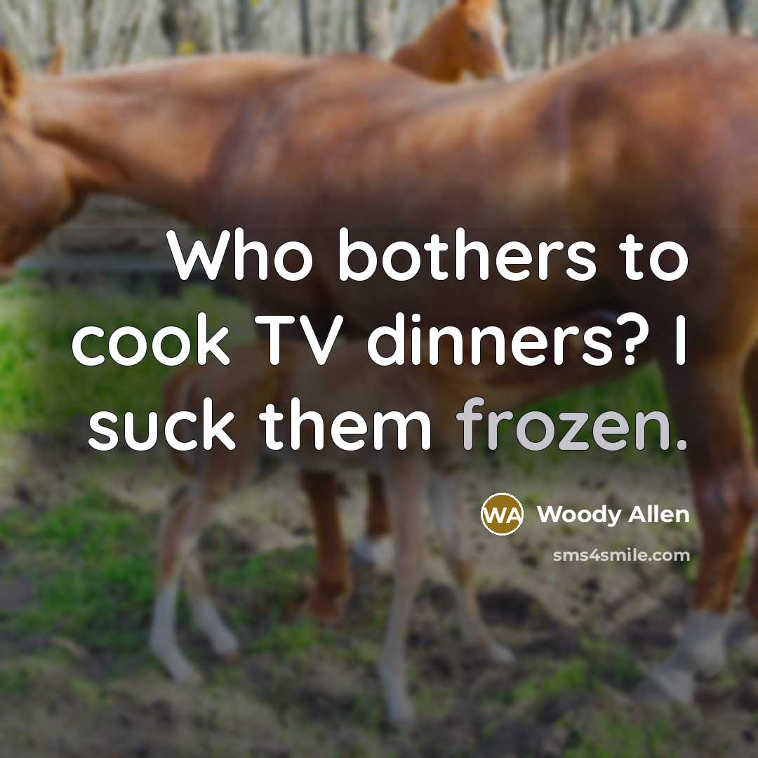 “Who bothers to cook TV dinners? I suck them frozen.…” quote by Woody Allen