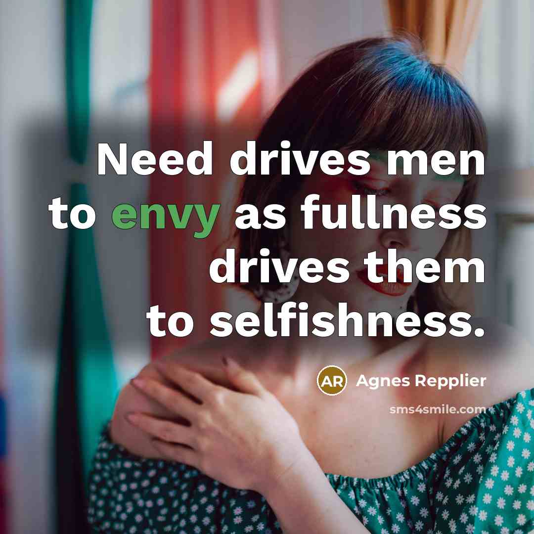 “Need drives men to envy as fullness drives them to…” quote by Agnes Repplier
