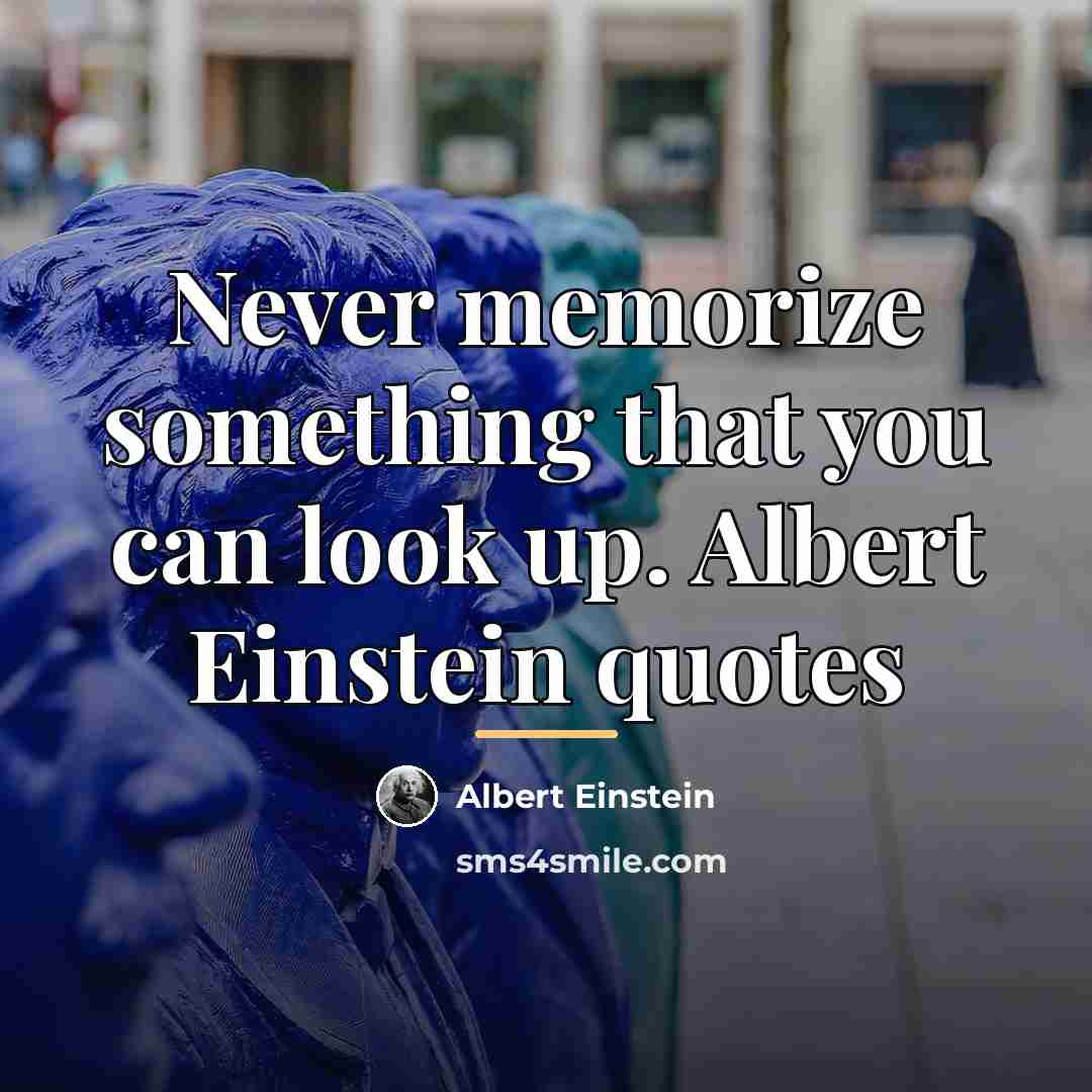 “Never memorize something that you can look up. Albert Einstein…” quote by ALBERT EINSTEIN