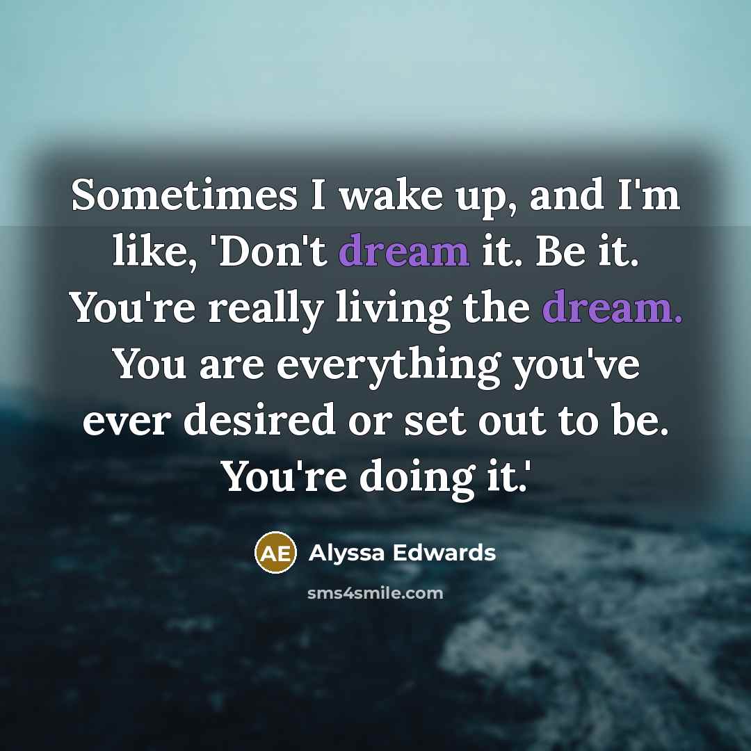 “Sometimes I wake up, and I'm like, 'Don't dream it.…” quote by Alyssa Edwards