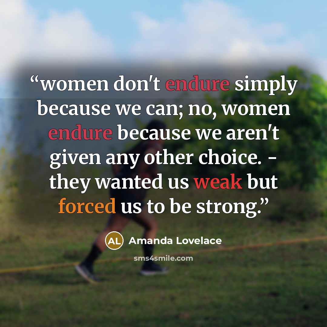 “women don't endure simply because we can; no, women endure because we aren't given any other choice. - they wanted us weak but forced us to be strong.” quote by Amanda Lovelace