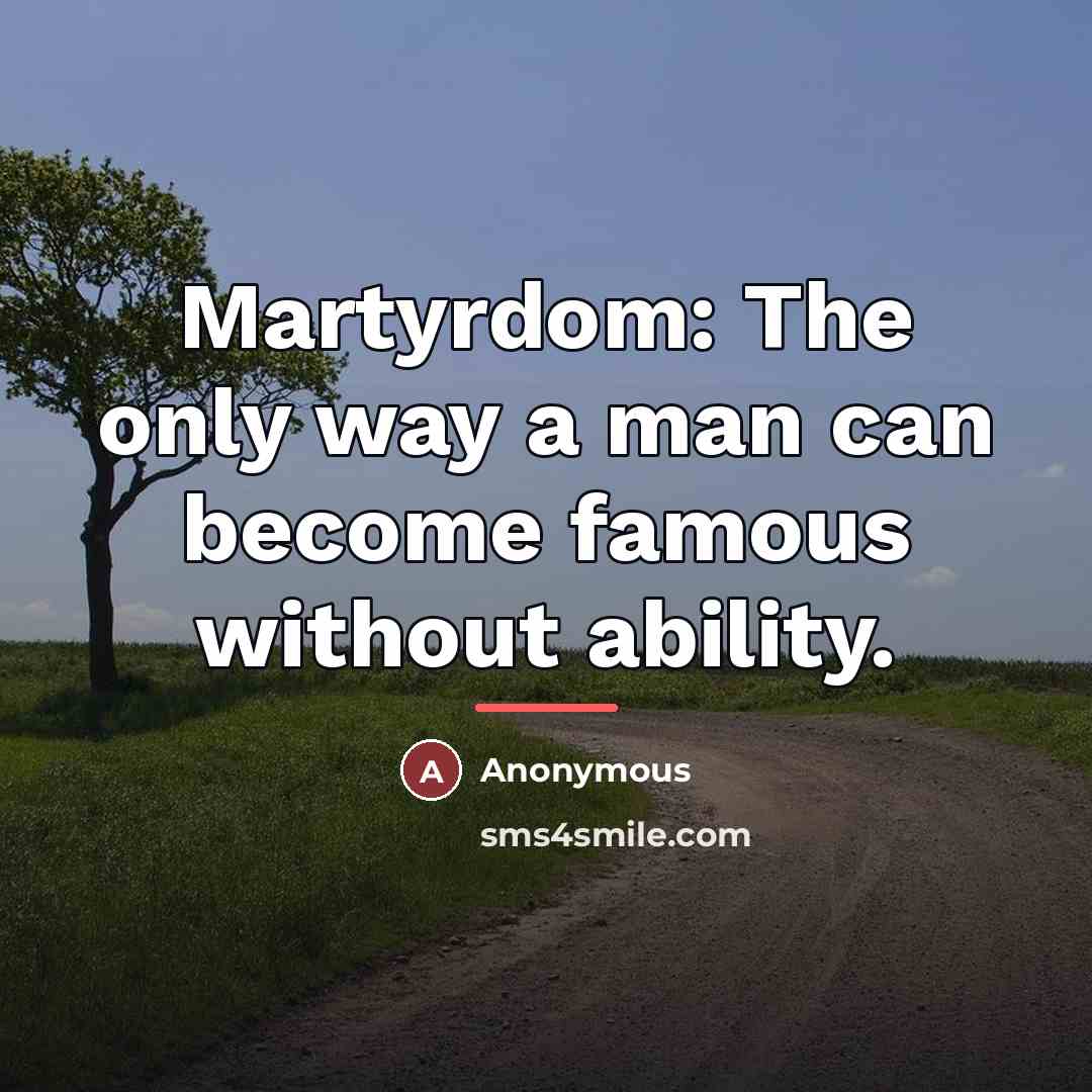 “Martyrdom: The only way a man can become famous without…” quote by Anonymous
