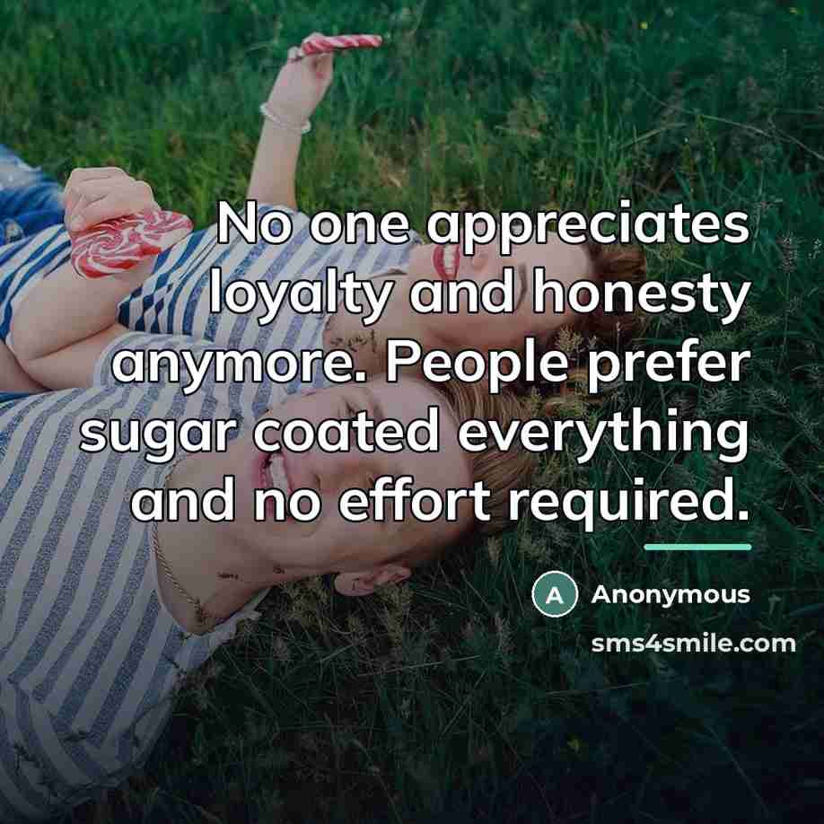 “No one appreciates loyalty and honesty anymore. People prefer sugar…” quote by Anonymous