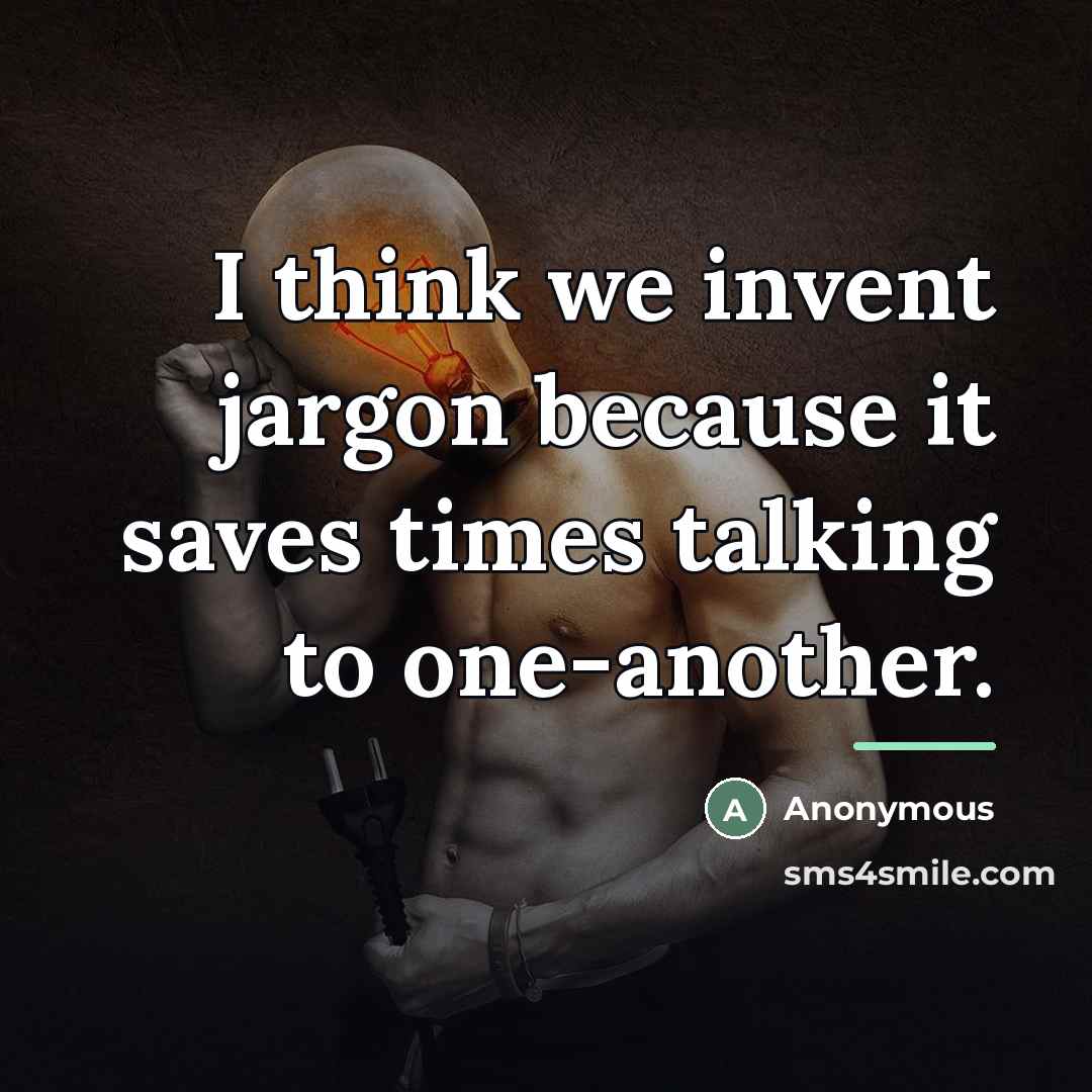 “I think we invent jargon because it saves times talking…” quote by Anonymous
