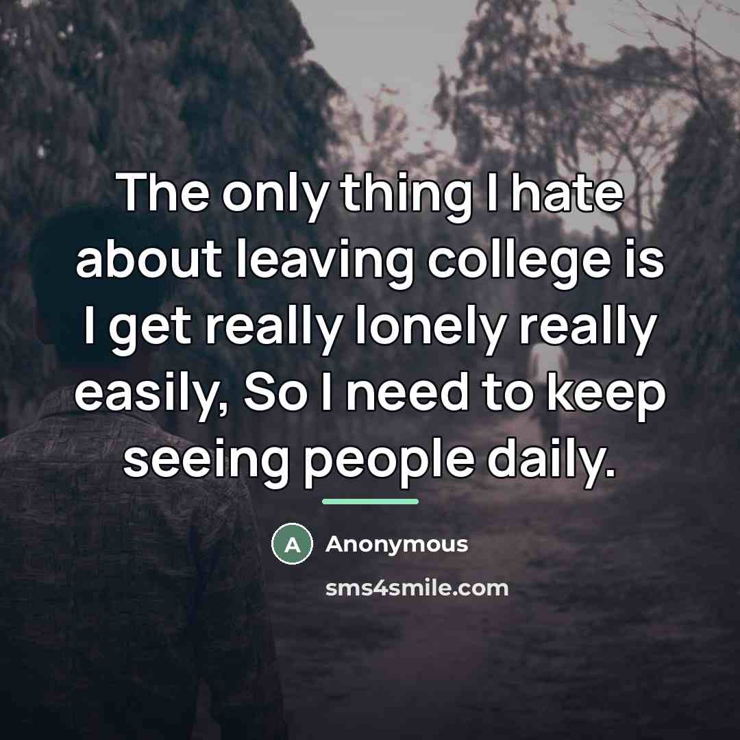 “The only thing I hate about leaving college is I…” quote by Anonymous