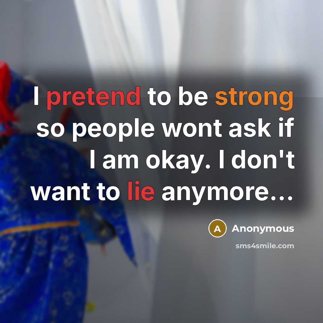 “I pretend to be strong so people wont ask if I am okay. I don't want to lie anymore...” quote by Anonymous