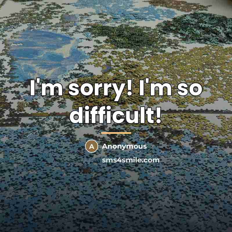 “I'm sorry! I'm so difficult!…” quote by Anonymous