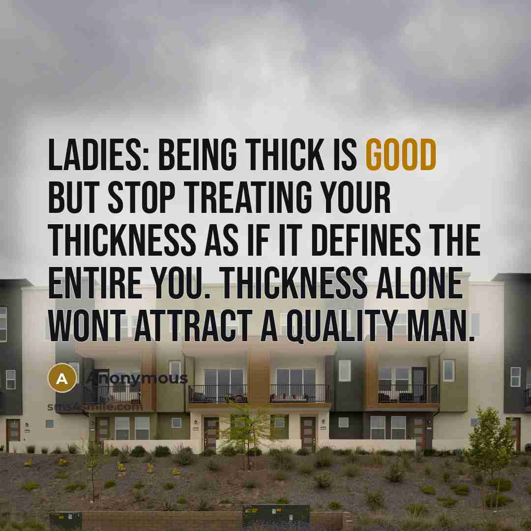 “Ladies: Being thick is good but stop treating your thickness as if it defines the entire you. Thickness alone wont attract a quality man.” quote by Anonymous
