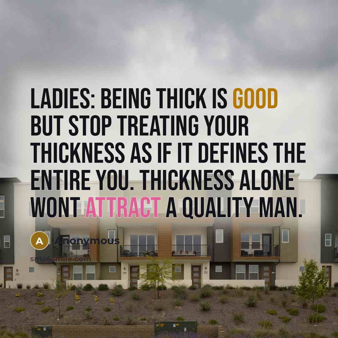 “Ladies: Being thick is good but stop treating your thickness as if it defines the entire you. Thickness alone wont attract a quality man.” quote by Anonymous