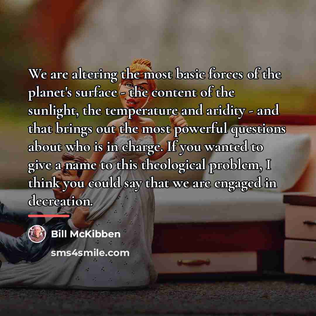 “We are altering the most basic forces of the planet's…” quote by Bill McKibben