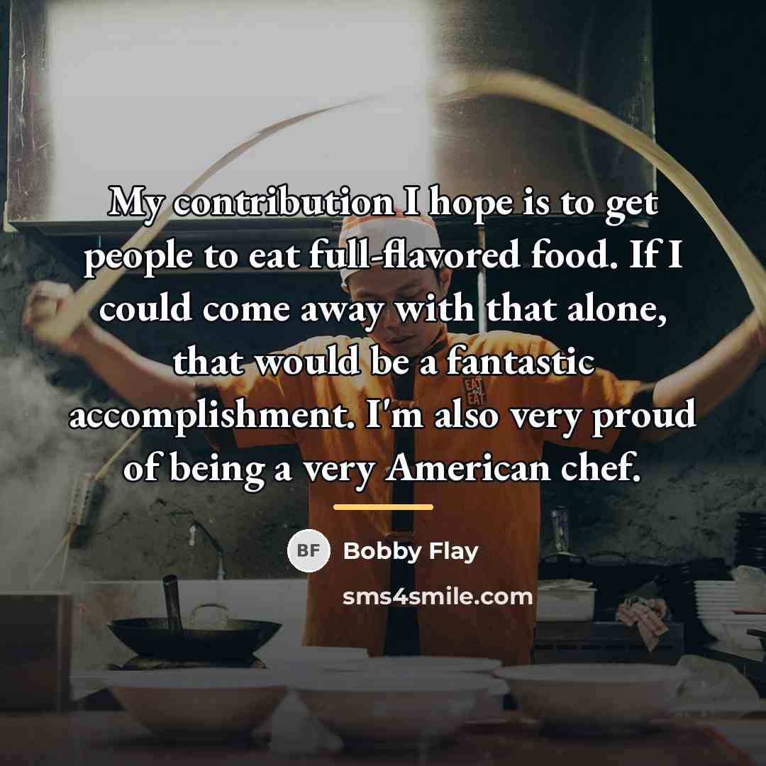 “My contribution I hope is to get people to eat…” quote by Bobby Flay