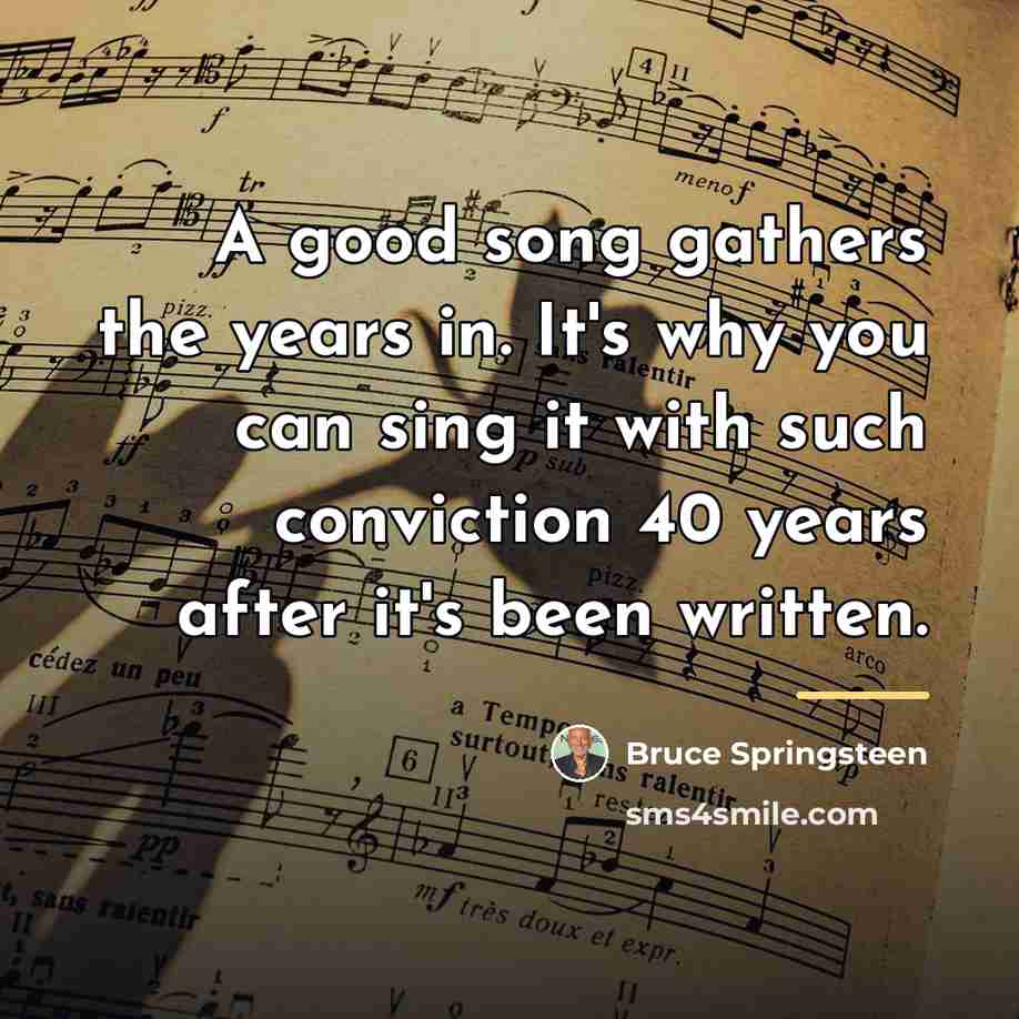 “A good song gathers the years in. It's why you…” quote by Bruce Springsteen