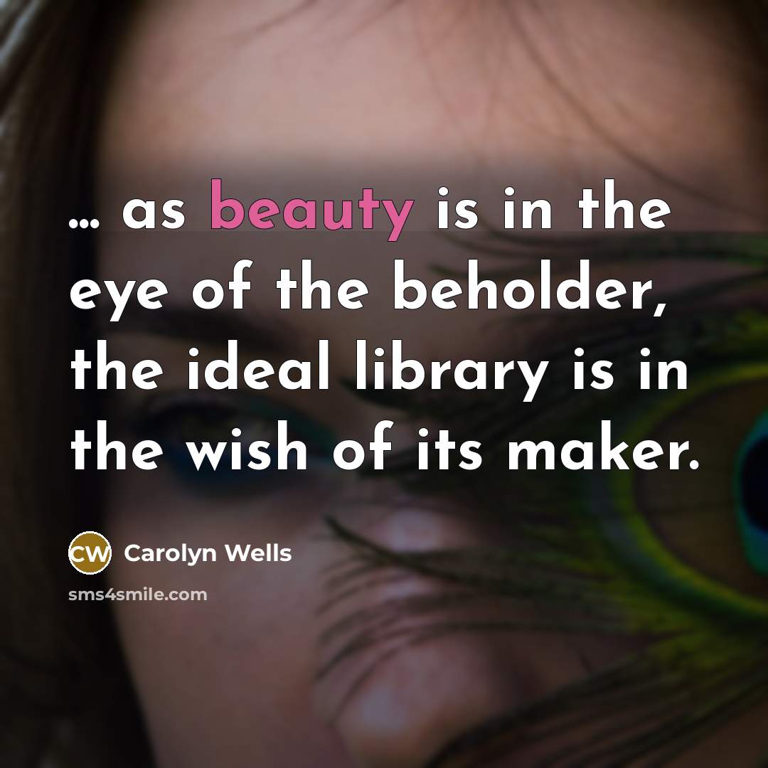 “... as beauty is in the eye of the beholder,…” quote by Carolyn Wells