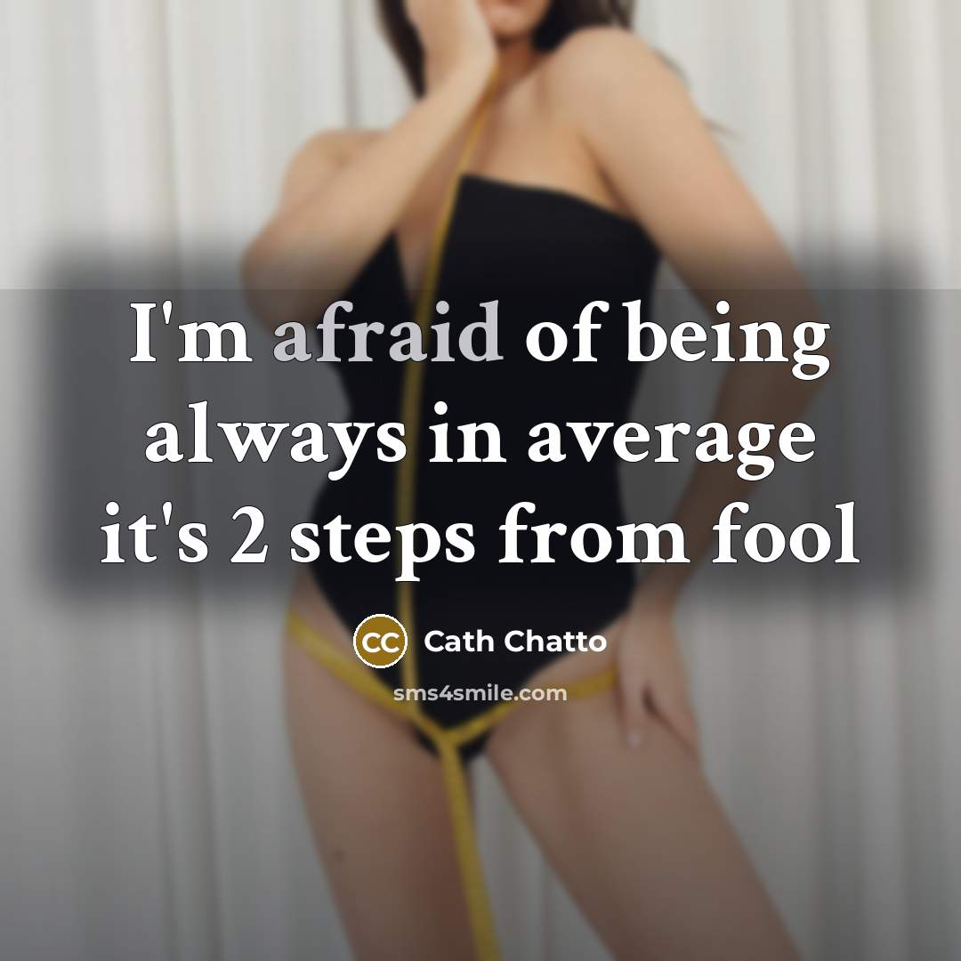 “I'm afraid of being always in average it's 2 steps from fool” quote by Cath Chatto