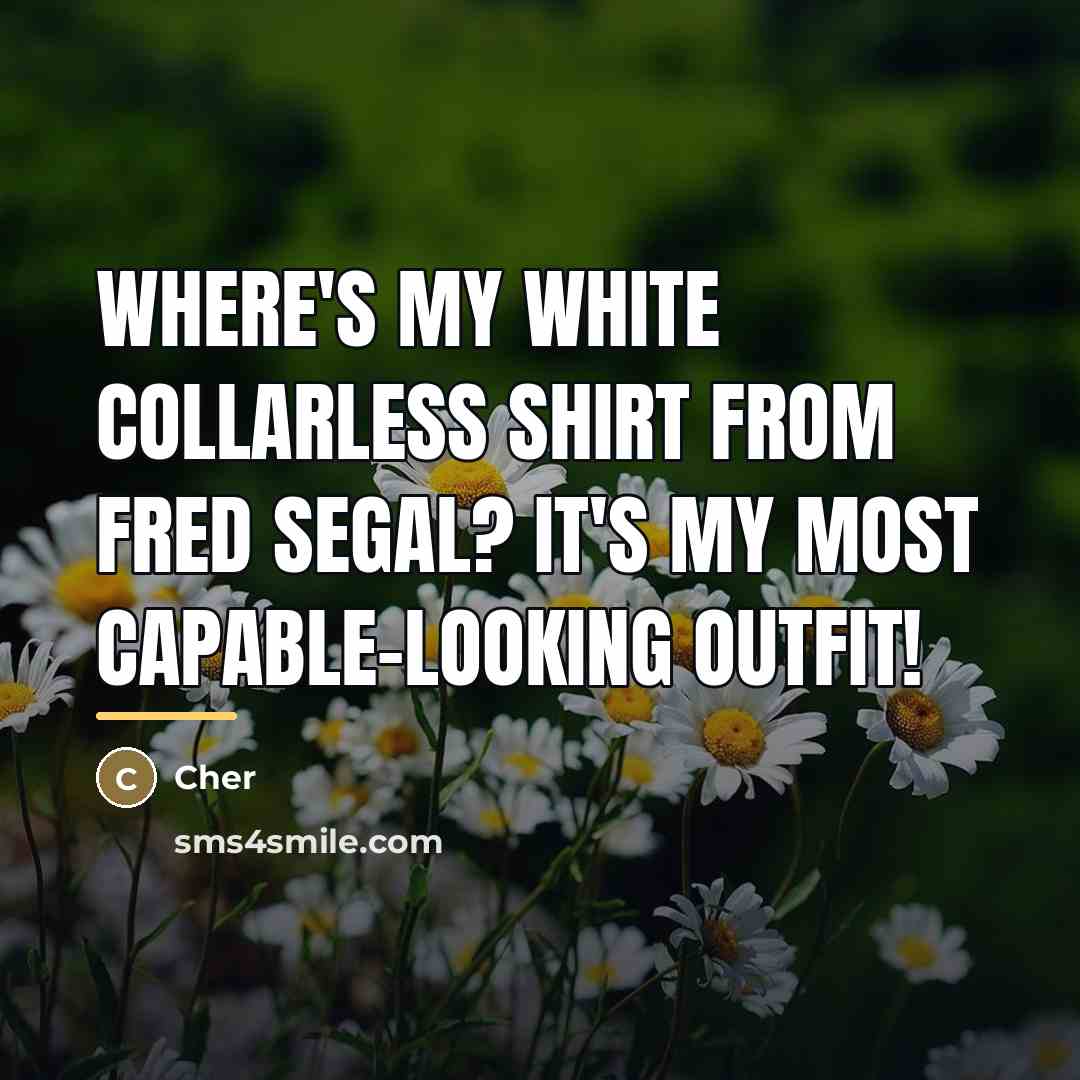 “Where's my white collarless shirt from Fred Segal? It's my…” quote by Cher