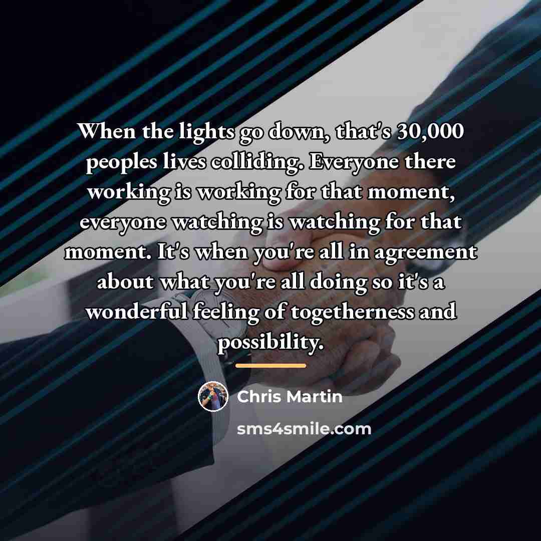 “When the lights go down, that's 30,000 peoples lives colliding.…” quote by Chris Martin