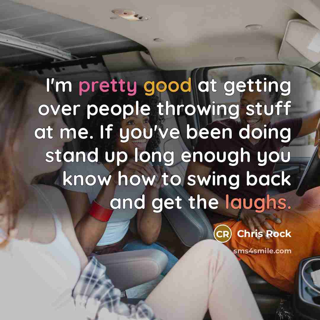 “I'm pretty good at getting over people throwing stuff at me. If you've been doing stand up long enough you know how to swing back and get the laughs.” quote by Chris Rock