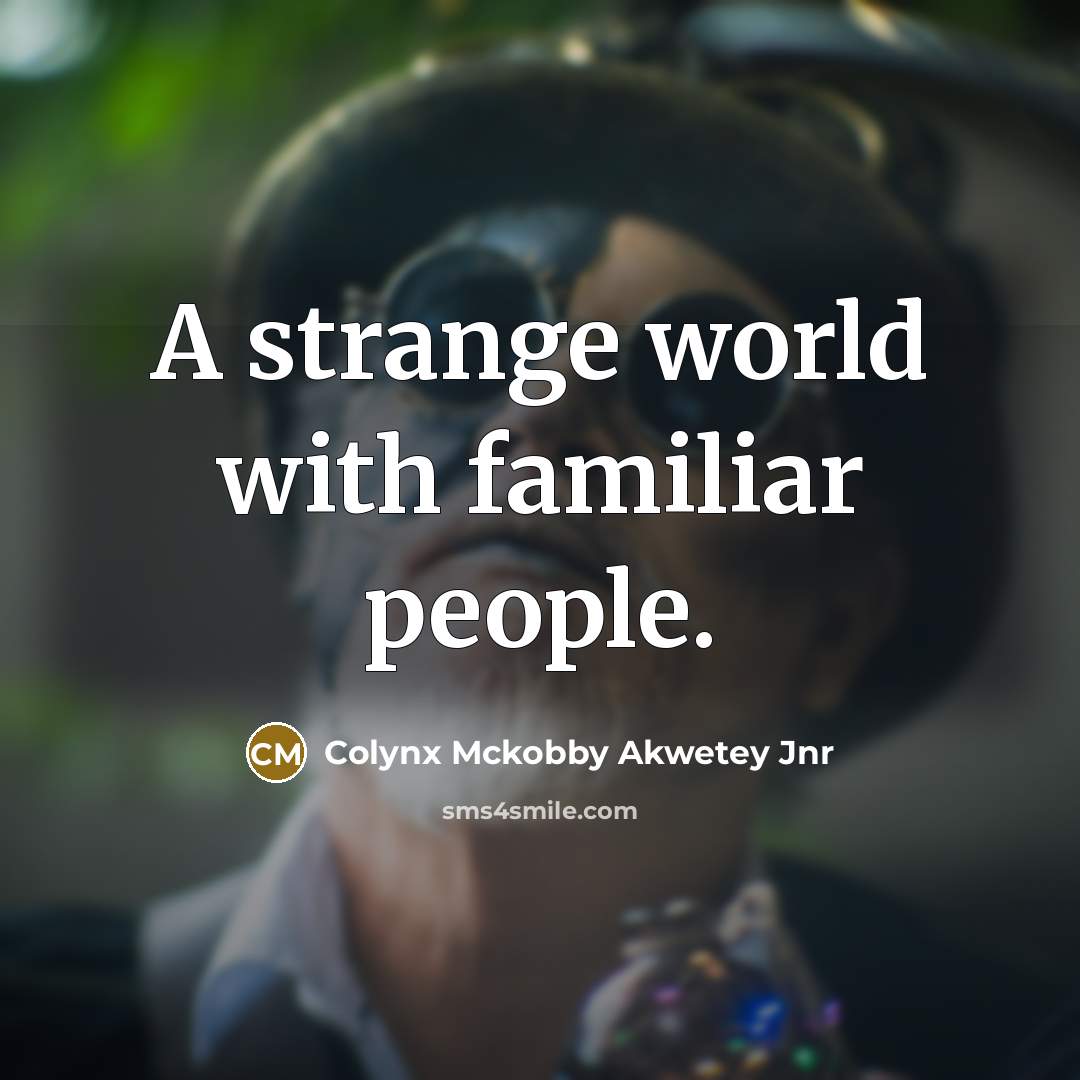 “A strange world with familiar people.” quote by Colynx Mckobby Akwetey Jnr