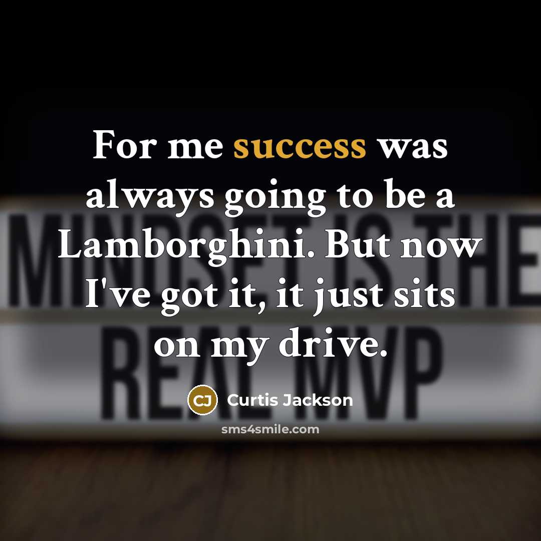 “For me success was always going to be a Lamborghini. But now I've got it, it just sits on my drive.” quote by Curtis Jackson
