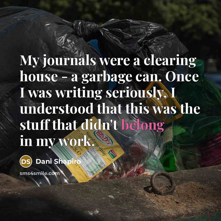 “My journals were a clearing house - a garbage can.…” quote by Dani Shapiro