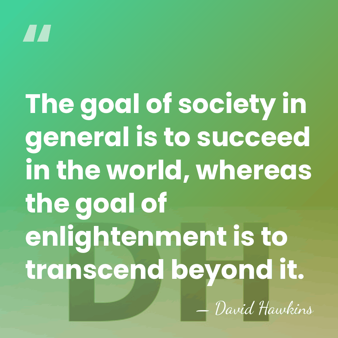 The goal of society in general is to succeed in the world,&hellip; - David Hawkins
