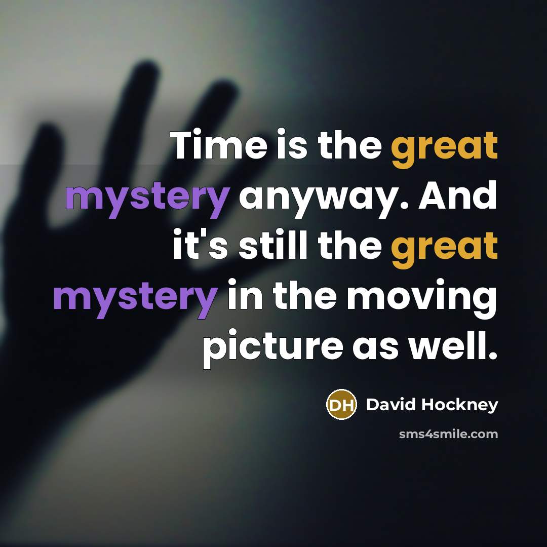 “Time is the great mystery anyway. And it's still the…” quote by David Hockney