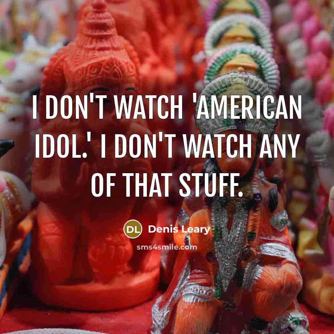 “I don't watch 'American Idol.' I don't watch any of…” quote by Denis Leary