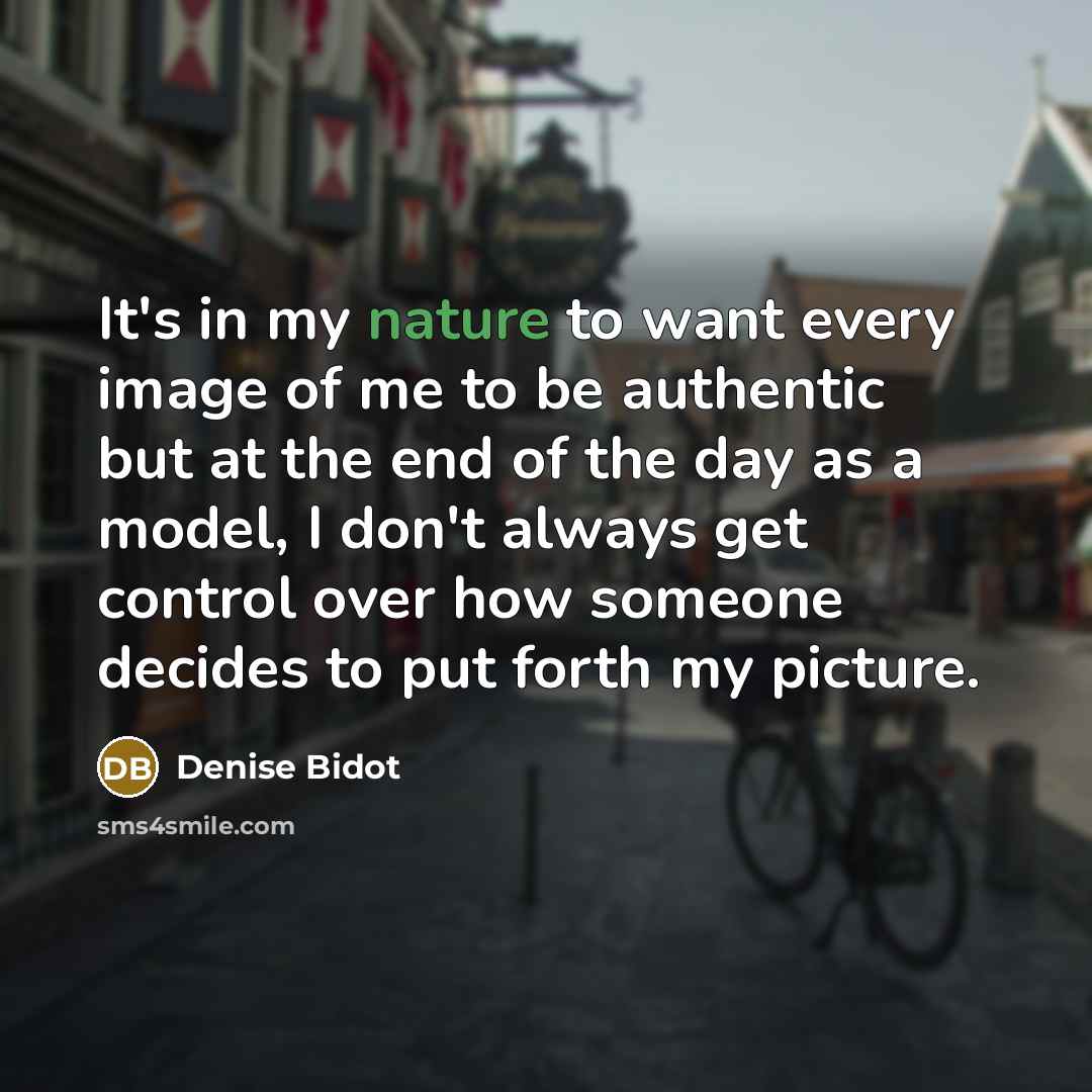 “It's in my nature to want every image of me to be authentic but at the end of the day as a model, I don't always get control over how someone decides to put forth my picture.” quote by Denise Bidot