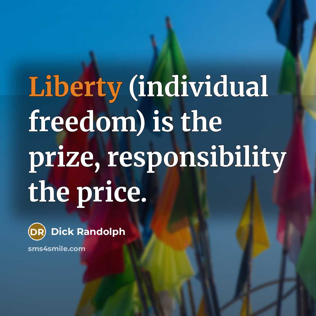 “Liberty (individual freedom) is the prize, responsibility the price.” quote by Dick Randolph