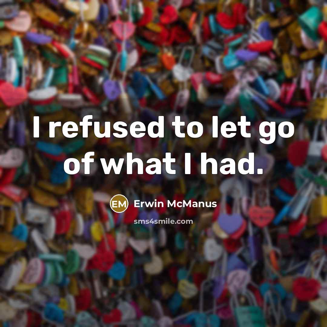 “I refused to let go of what I had.…” quote by Erwin McManus