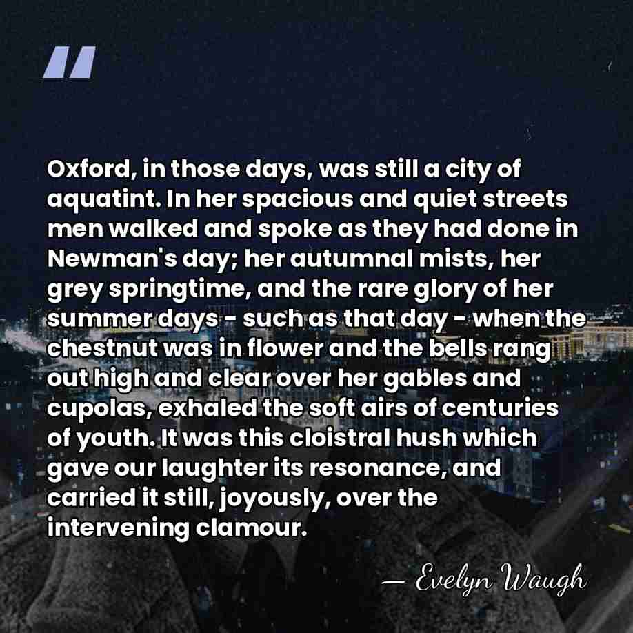 Oxford, in those days, was still a city of aquatint. In her&hellip; - Evelyn Waugh