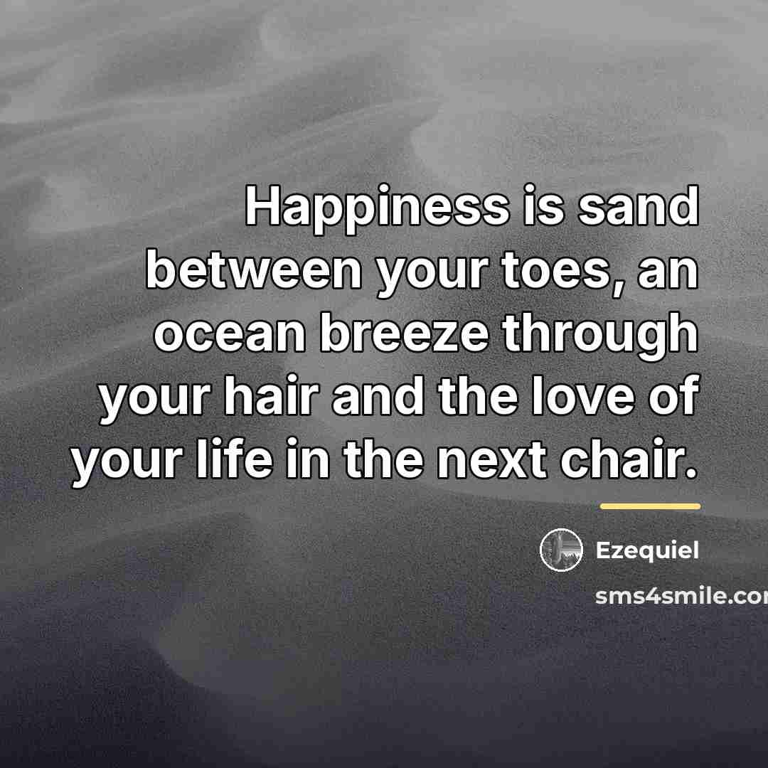 “Happiness is sand between your toes, an ocean breeze through…” quote by Ezequiel