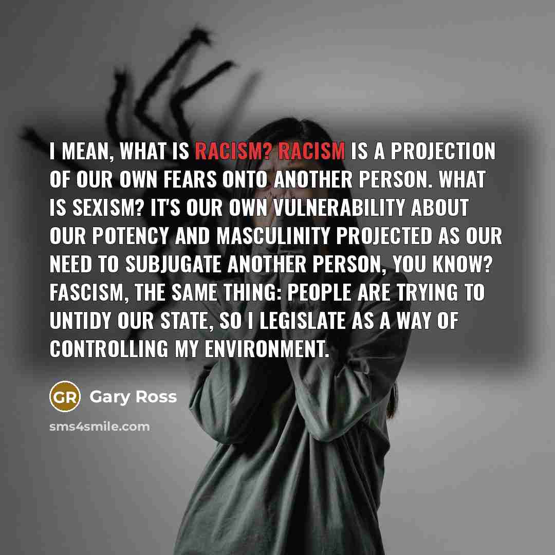 “I mean, what is racism? Racism is a projection of…” quote by Gary Ross