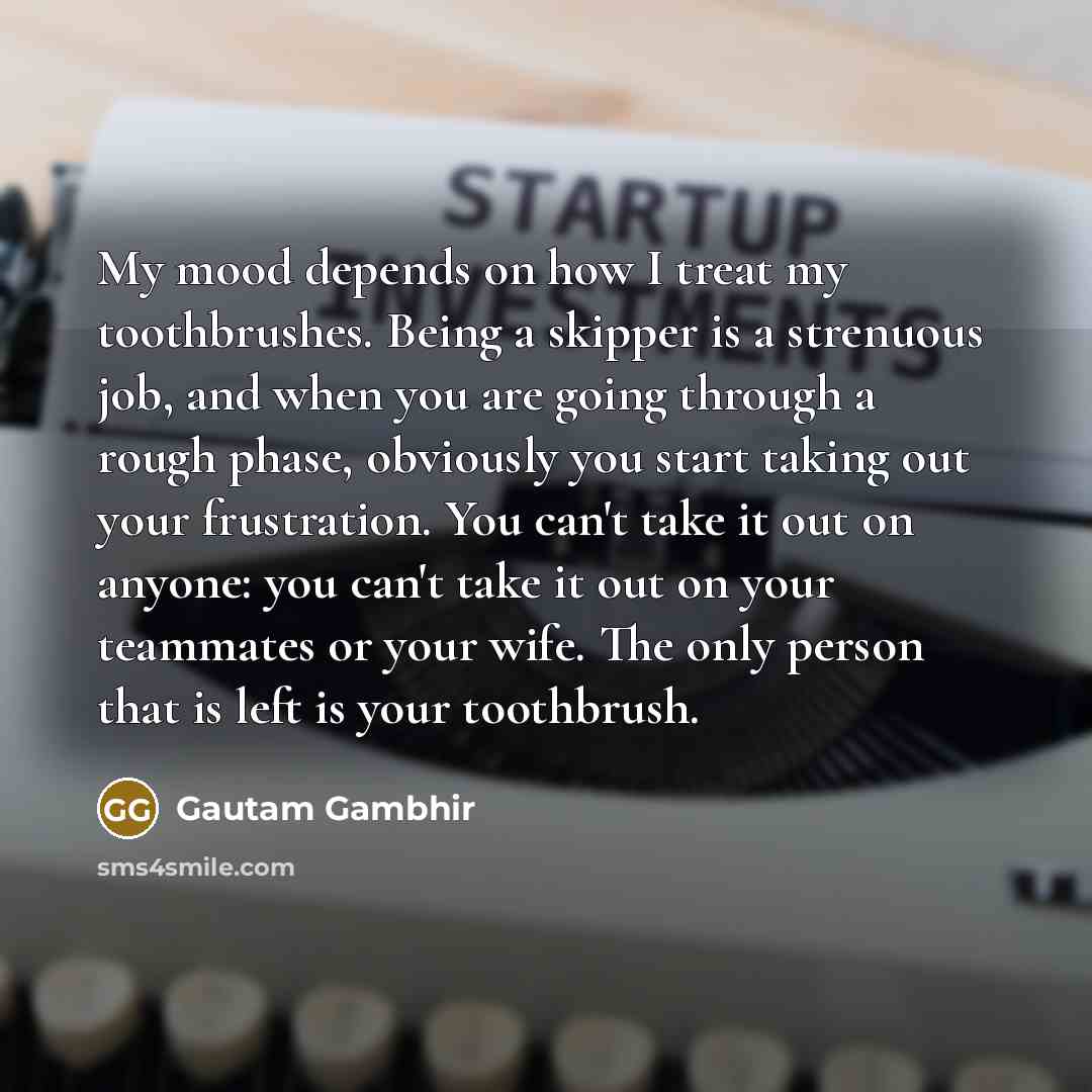 “My mood depends on how I treat my toothbrushes. Being…” quote by Gautam Gambhir