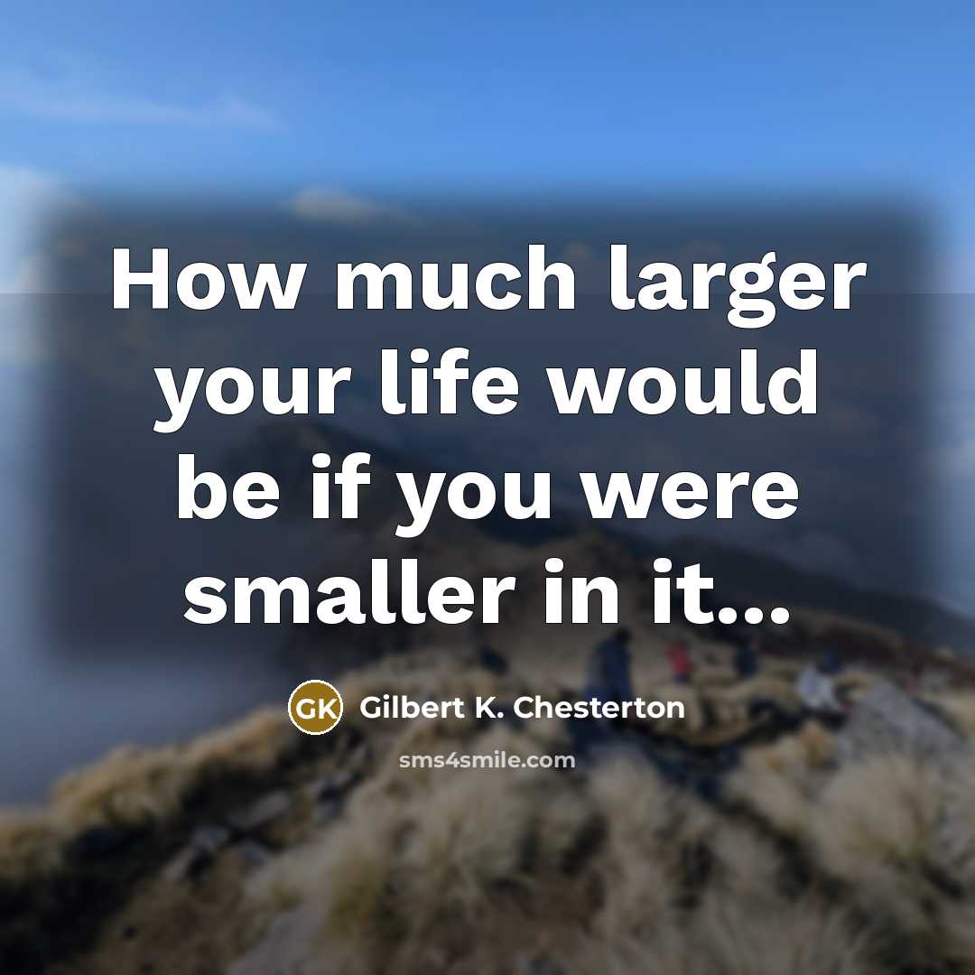 “How much larger your life would be if you were…” quote by Gilbert K. Chesterton