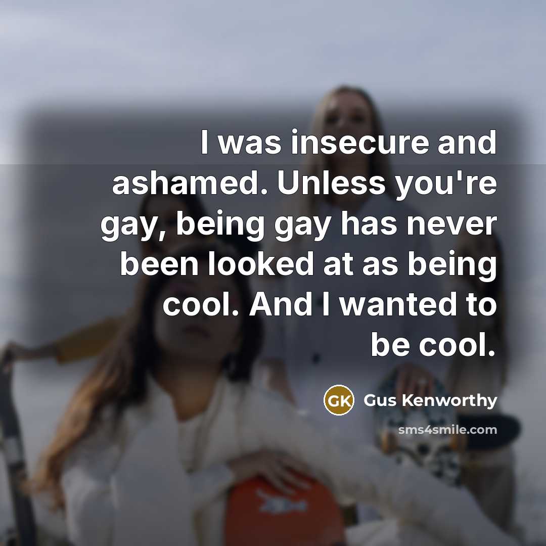 “I was insecure and ashamed. Unless you're gay, being gay…” quote by Gus Kenworthy