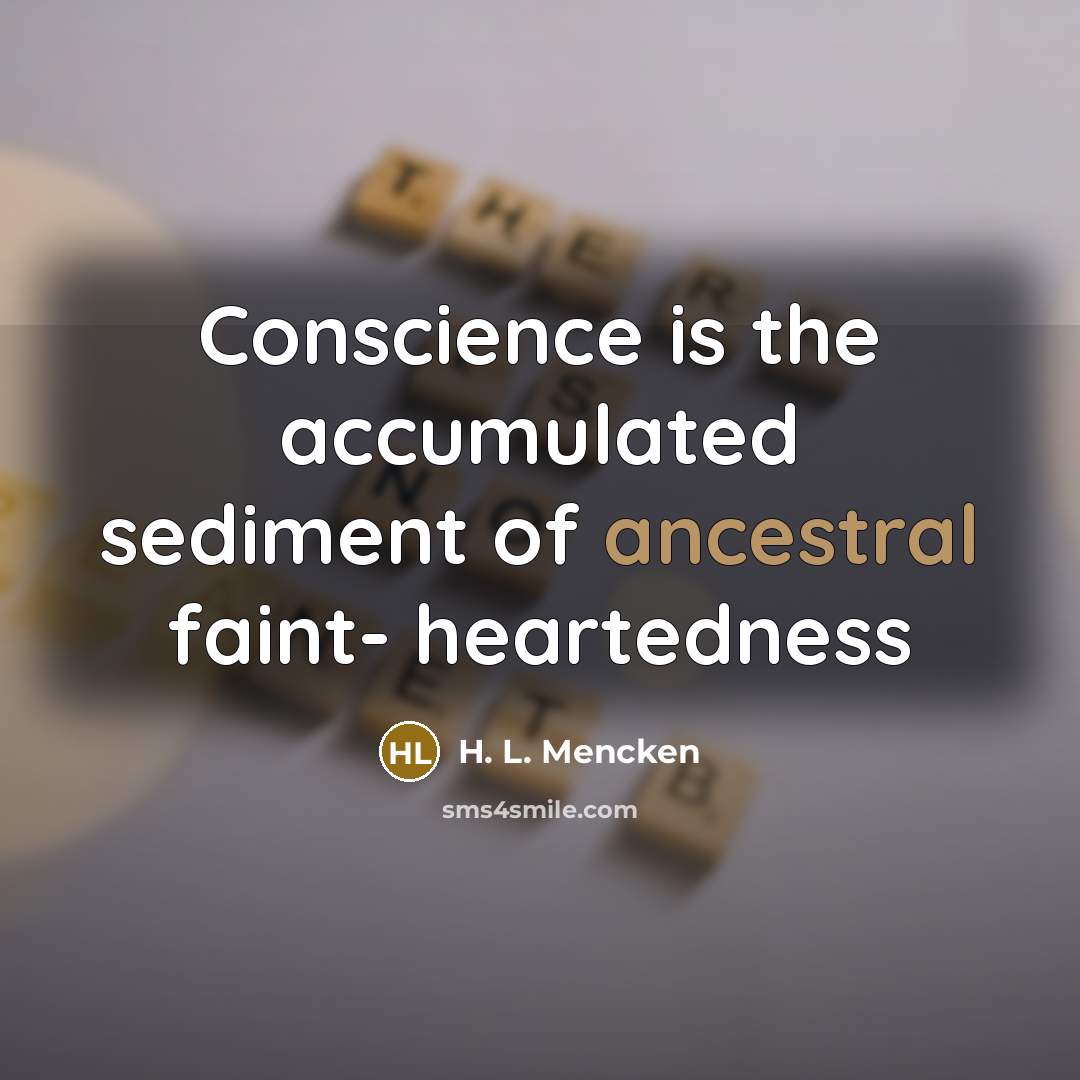 “Conscience is the accumulated sediment of ancestral faint- heartedness…” quote by H. L. Mencken