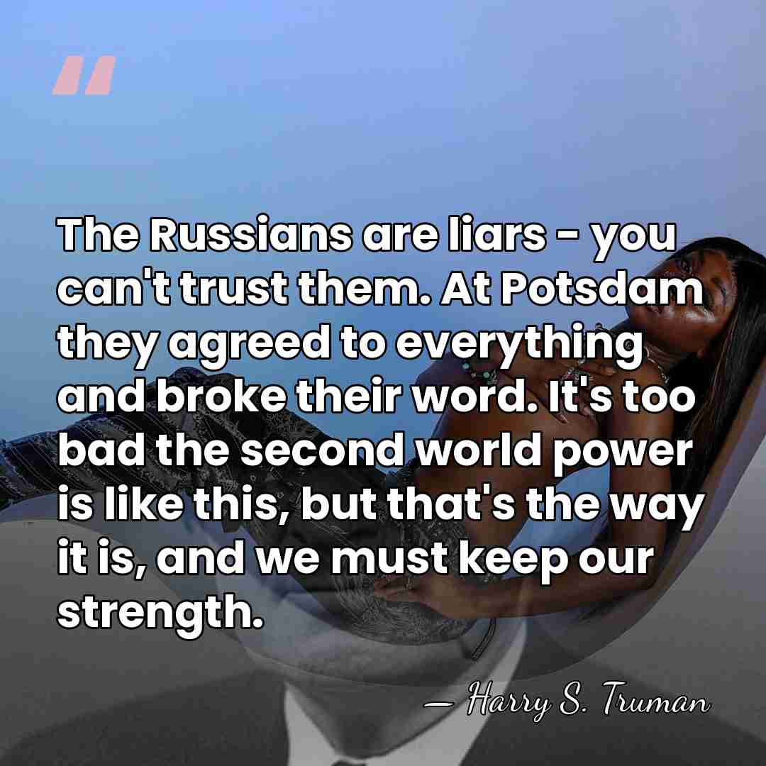 The Russians are liars - you can't trust them. At Potsdam they&hellip; - Harry S. Truman
