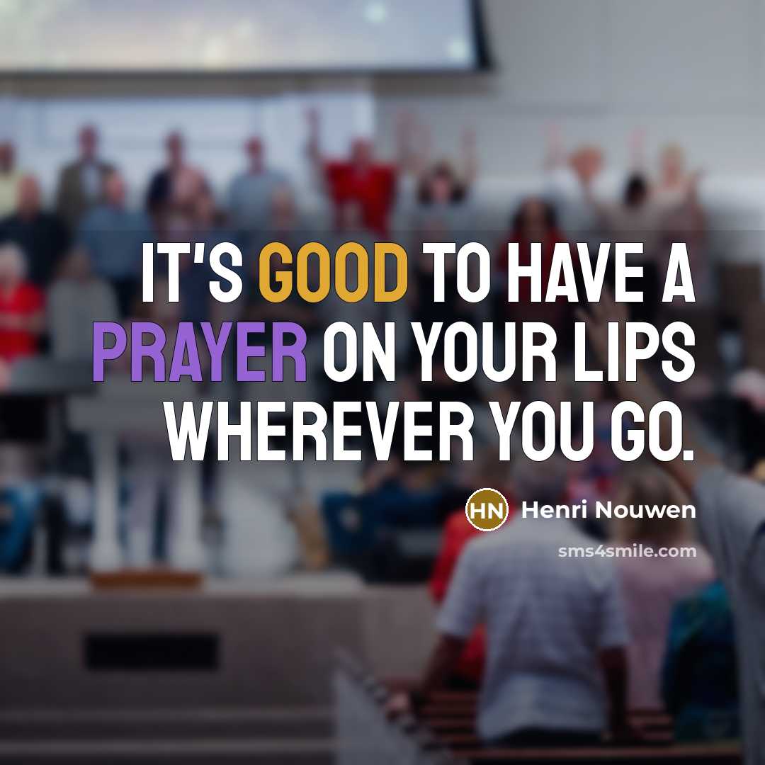 “It's good to have a prayer on your lips wherever you go.” quote by Henri Nouwen