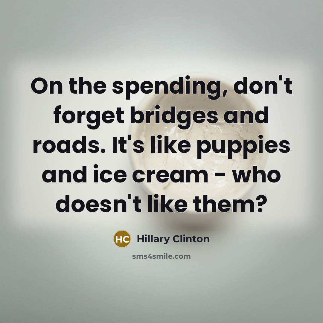 “On the spending, don't forget bridges and roads. It's like…” quote by Hillary Clinton