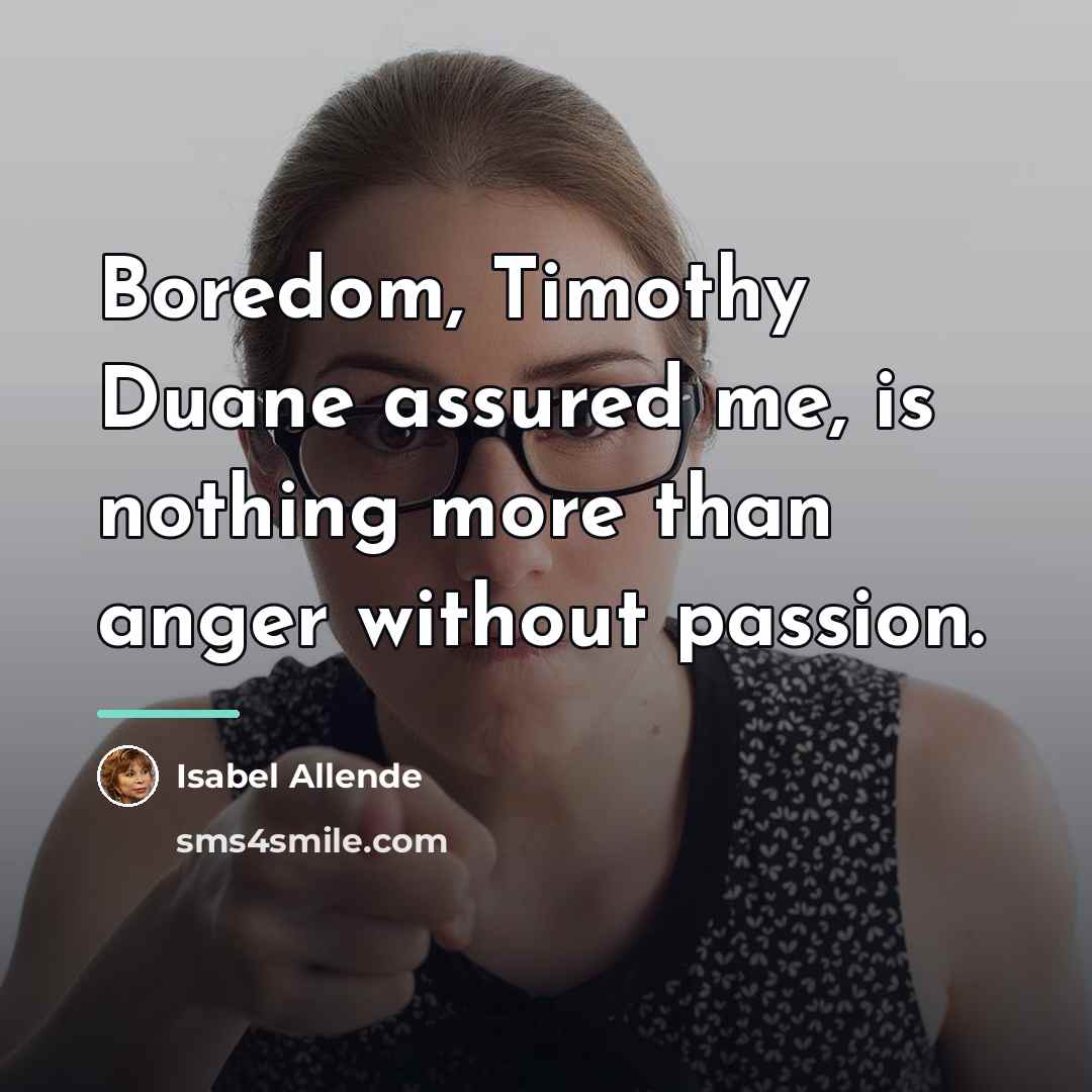 “Boredom, Timothy Duane assured me, is nothing more than anger…” quote by Isabel Allende