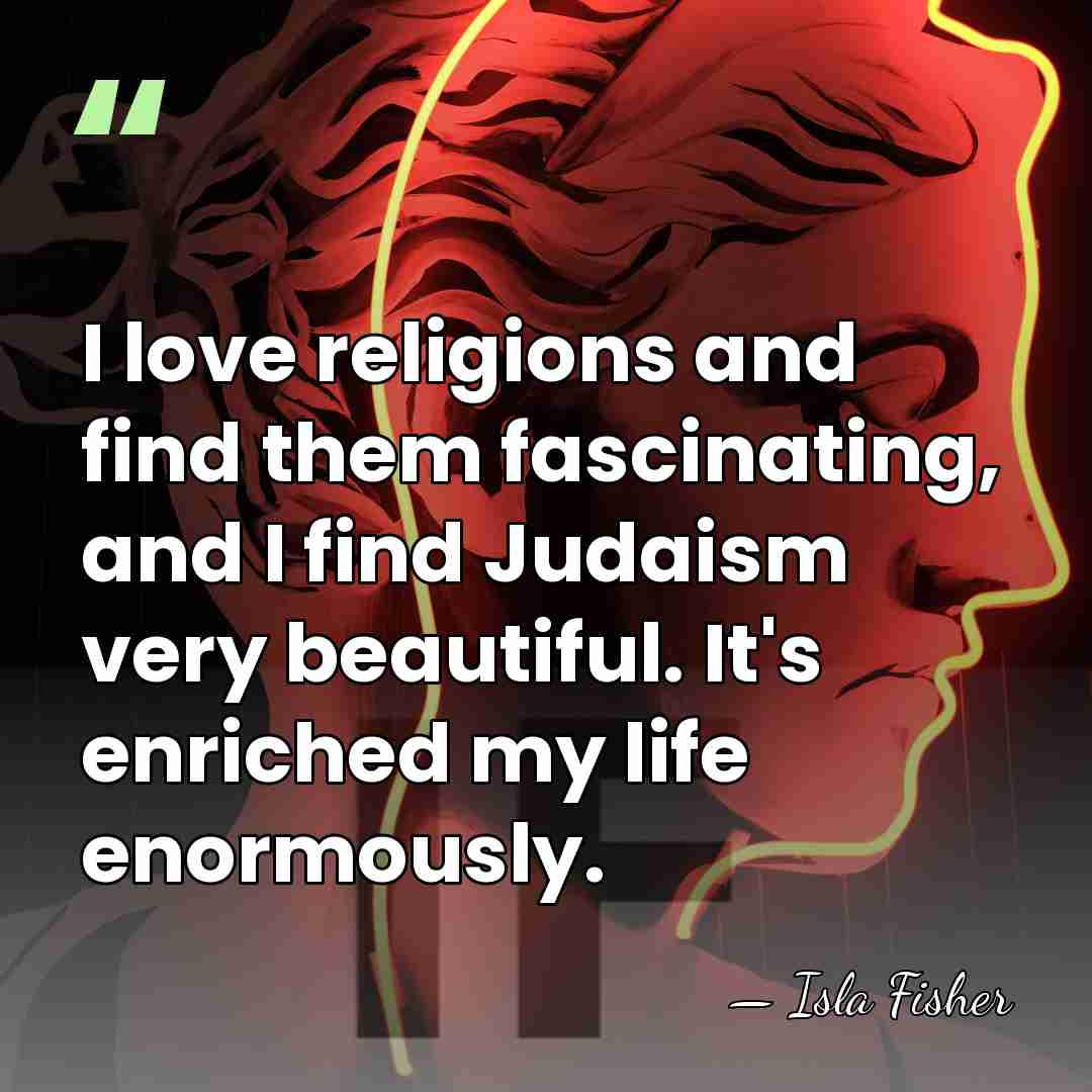 I love religions and find them fascinating, and I find Judaism very&hellip; - Isla Fisher