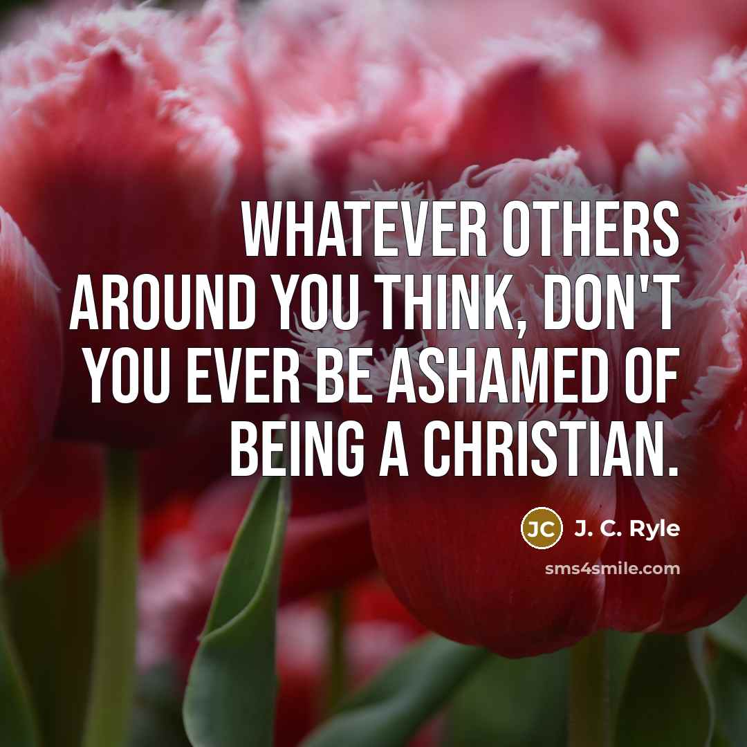 “Whatever others around you think, don't you ever be ashamed…” quote by J. C. Ryle