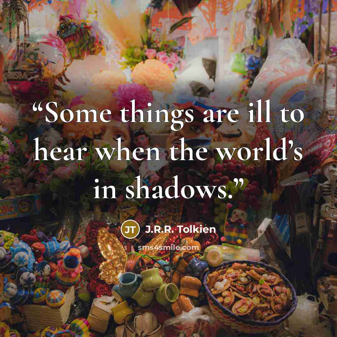 “Some things are ill to hear when the world’s in shadows.” quote by J.R.R. Tolkien
