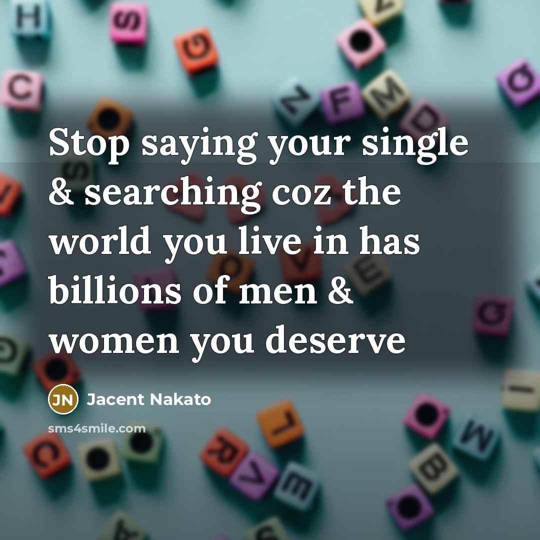 “Stop saying your single & searching coz the world you live in has billions of men & women you deserve” quote by Jacent Nakato