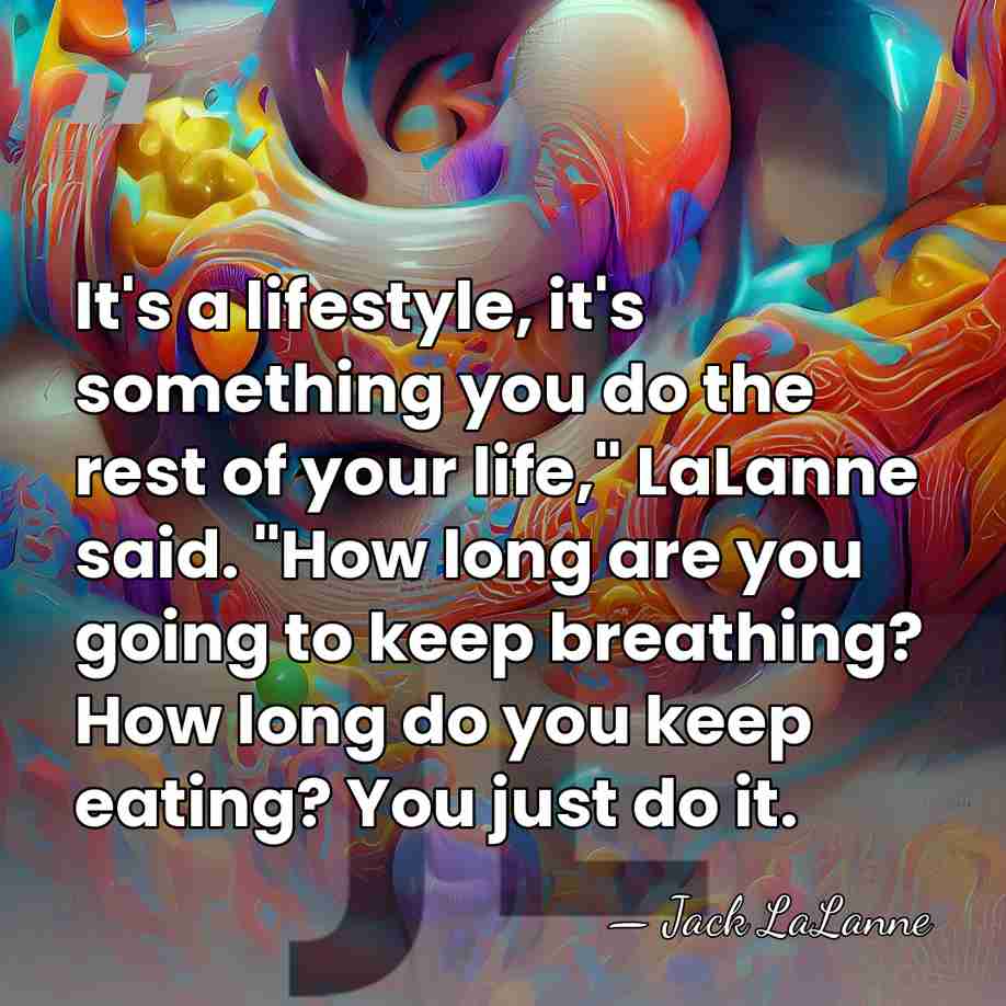 It's a lifestyle, it's something you do the rest of your life,"&hellip; - Jack LaLanne