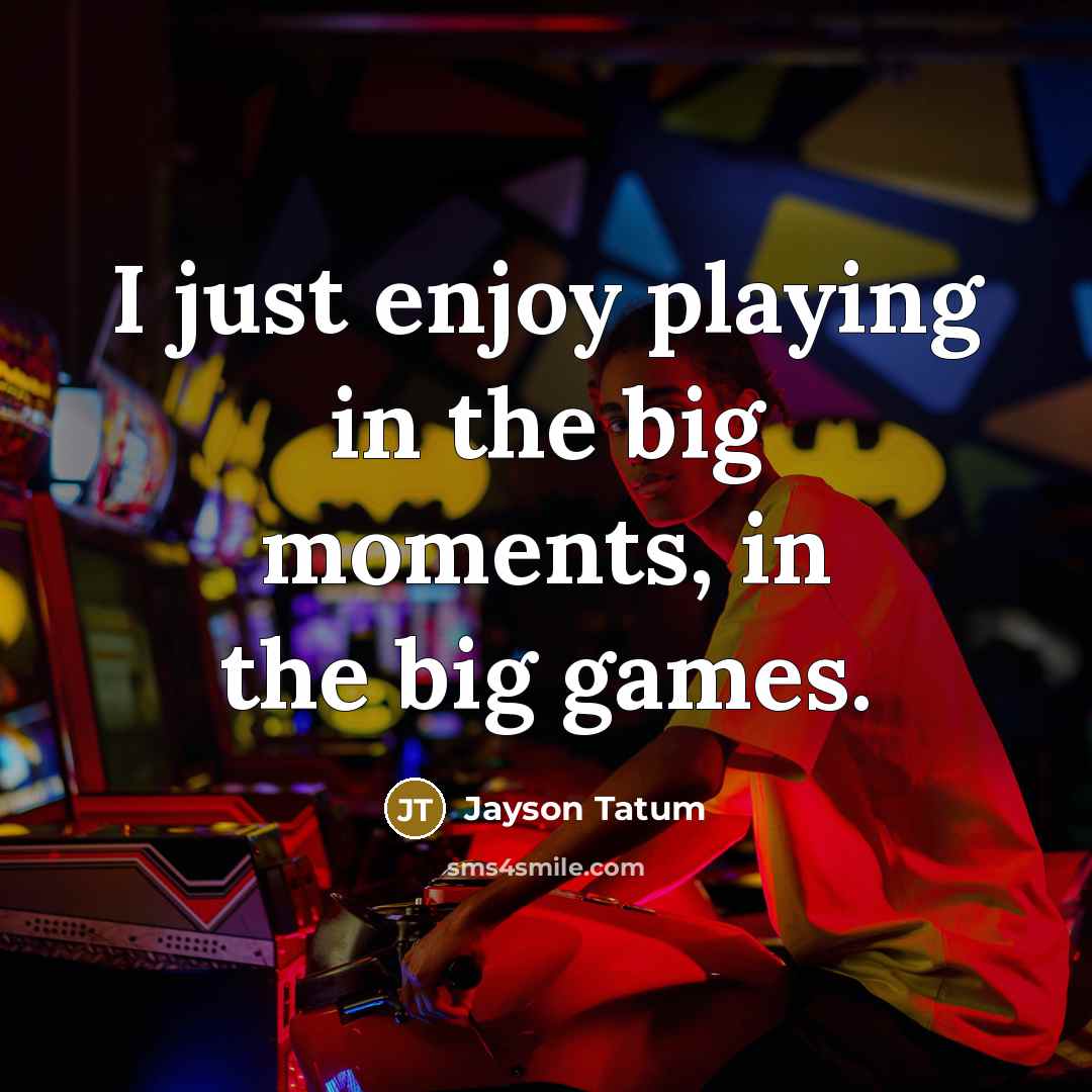 “I just enjoy playing in the big moments, in the…” quote by Jayson Tatum